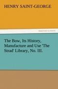 The Bow, Its History, Manufacture and Use The Strad Library, No. III.