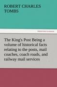 The Kings Post Being a volume of historical facts relating to the posts, mail coaches, coach roads, and railway mail services of and connected with the ancient city of Bristol from 1580 to the present time