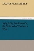 Jolly Sally Pendleton Or, the Wife Who Was Not a Wife