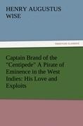 Captain Brand of the Centipede A Pirate of Eminence in the West Indies: His Love and Exploits, Together with Some Account of the Singular Manner by Which He Departed This Life