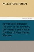 Aircraft and Submarines The Story of the Invention, Development, and Present-Day Uses of Wars Newest Weapons