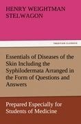 Essentials of Diseases of the Skin Including the Syphilodermata Arranged in the Form of Questions and Answers Prepared Especially for Students of Medicine