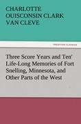 Three Score Years and Ten Life-Long Memories of Fort Snelling, Minnesota, and Other Parts of the West