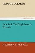 John Bull The Englishmans Fireside: A Comedy, in Five Acts