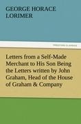 Letters from a Self-Made Merchant to His Son Being the Letters written by John Graham, Head of the House of Graham & Company, Pork-Packers in Chicago, familiarly known on Change as Old Gorgon Graham, to his Son, Pierrepont, facetiously known to his intima