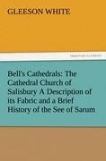 Bells Cathedrals: The Cathedral Church of Salisbury A Description of its Fabric and a Brief History of the See of Sarum