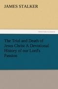 The Trial and Death of Jesus Christ A Devotional History of our Lords Passion