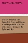 Bells Cathedrals: The Cathedral Church of Exeter A Description of Its Fabric and a Brief History of the Episcopal See