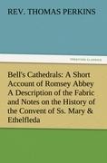 Bells Cathedrals: A Short Account of Romsey Abbey A Description of the Fabric and Notes on the History of the Convent of Ss. Mary & Ethelfleda
