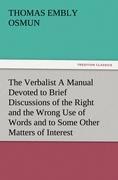 The Verbalist A Manual Devoted to Brief Discussions of the Right and the Wrong Use of Words and to Some Other Matters of Interest to Those Who Would Speak and Write with Propriety.