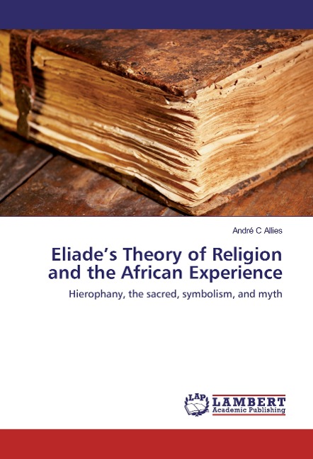 Eliades Theory of Religion and the African Experience: Hierophany, the sacred, symbolism, and myth