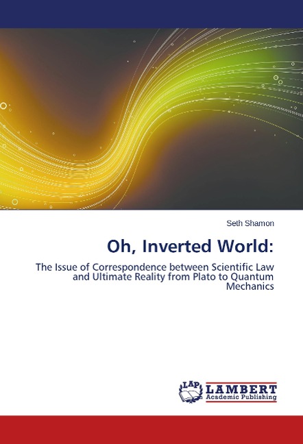 Oh, Inverted World:: The Issue of Correspondence between Scientific Law and Ultimate Reality from Plato to Quantum Mechanics