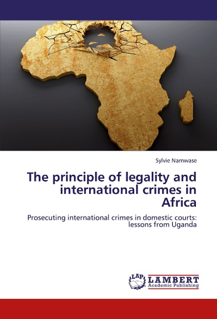 The principle of legality and international crimes in Africa: Prosecuting international crimes in domestic courts:  lessons from Uganda