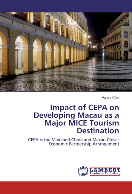 Impact of CEPA on Developing Macau as a Major MICE Tourism Destination: CEPA is the Mainland China and Macau Closer Economic Partnership Arrangement