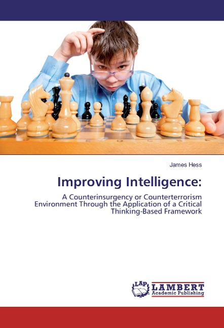 Improving Intelligence:: A Counterinsurgency or Counterterrorism Environment Through the Application of a Critical Thinking-Based Framework