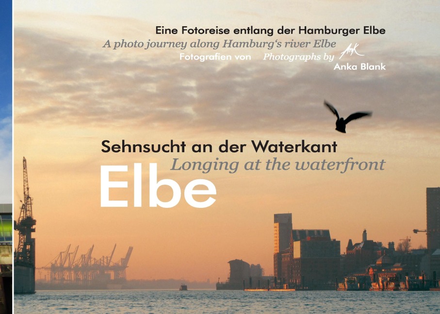 Elbe - Sehnsucht an der Waterkant - Longing at the waterfront: Eine Fotoreise entlang der Hamburger Elbe - A photo journey along Hamburgs river Elbe
