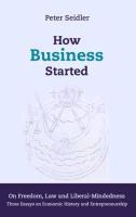 How Business Started: On Freedom, Law and Liberal-Mindedness. Three Essays on Economic History and Entrepreneurship