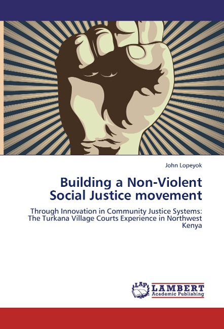 Building a Non-Violent Social Justice movement: Through Innovation in Community Justice Systems: The Turkana Village Courts Experience in Northwest Kenya