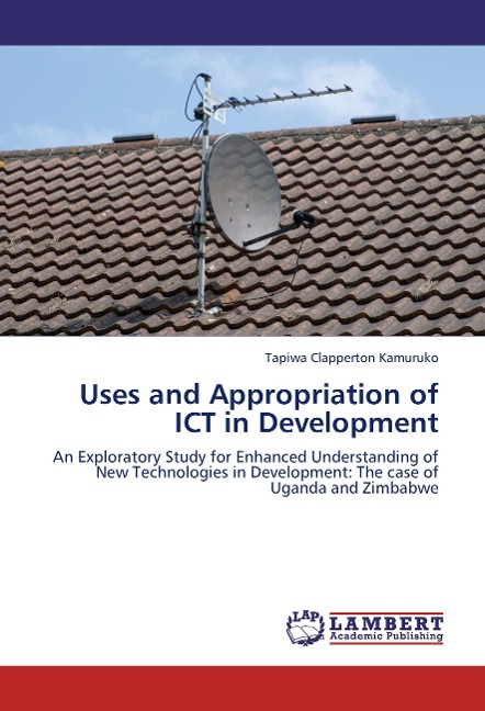 Uses and Appropriation of ICT in Development: An Exploratory Study for Enhanced Understanding of New Technologies in Development: The case of Uganda and Zimbabwe