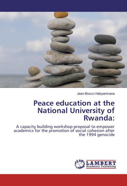 Peace education at the National University of Rwanda:: A capacity building workshop proposal to empower academics for the promotion of social cohesion after the 1994 genocide
