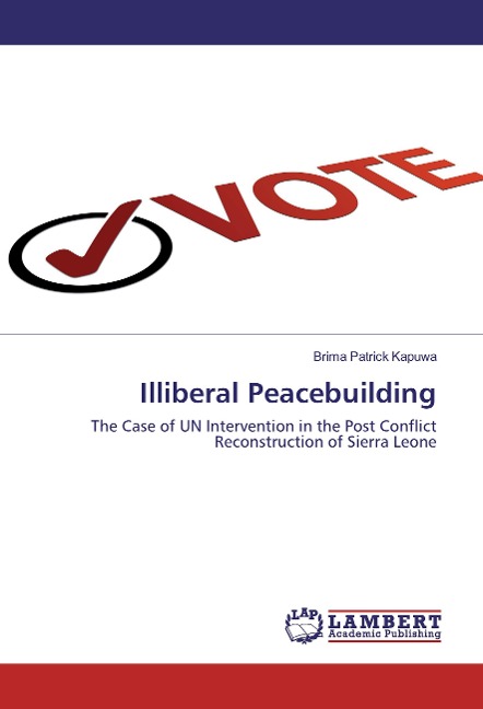 Illiberal Peacebuilding: The Case of UN Intervention in the Post Conflict Reconstruction of Sierra Leone