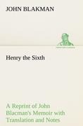 Henry the Sixth A Reprint of John Blacmans Memoir with Translation and Notes