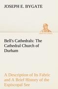 Bells Cathedrals: The Cathedral Church of Durham A Description of Its Fabric and A Brief History of the Espiscopal See
