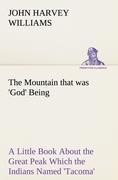 The Mountain that was God Being a Little Book About the Great Peak Which the Indians Named Tacoma but Which is Officially Called Rainier