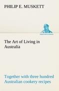 The Art of Living in Australia ; together with three hundred Australian cookery recipes and accessory kitchen information by Mrs. H. Wicken