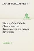 History of the Catholic Church from the Renaissance to the French Revolution - Volume 1