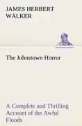 The Johnstown Horror: A Complete and Thrilling Account of the Awful Floods