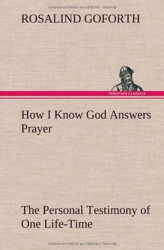How I Know God Answers Prayer The Personal Testimony of One Life-Time