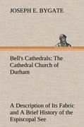 Bells Cathedrals: The Cathedral Church of Durham A Description of Its Fabric and A Brief History of the Espiscopal See
