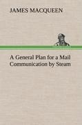 A General Plan for a Mail Communication by Steam, Between Great Britain and the Eastern and Western Parts of the World