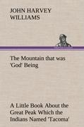 The Mountain that was God Being a Little Book About the Great Peak Which the Indians Named Tacoma but Which is Officially Called Rainier