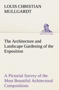 The Architecture and Landscape Gardening of the Exposition A Pictorial Survey of the Most Beautiful Achitectural Compositions of the Panama-Pacific International Exposition