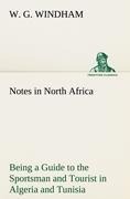 Notes in North Africa Being a Guide to the Sportsman and Tourist in Algeria and Tunisia