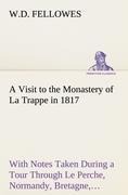 A Visit to the Monastery of La Trappe in 1817 With Notes Taken During a Tour Through Le Perche, Normandy, Bretagne, Poitou, Anjou, Le Bocage, Touraine, Orleanois, and the Environs of Paris. Illustrated with Numerous Coloured Engravings, from Drawings Made