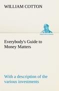 Everybodys Guide to Money Matters: with a description of the various investments chiefly dealt in on the stock exchange, and the mode of dealing therein
