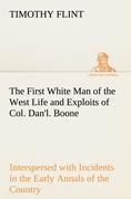 The First White Man of the West Life and Exploits of Col. Danl. Boone, the First Settler of Kentucky; Interspersed with Incidents in the Early Annals of the Country.