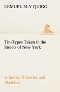 Tin-Types Taken in the Streets of New York A Series of Stories and Sketches Portraying Many Singular Phases of Metropolitan Life
