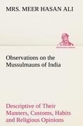 Observations on the Mussulmauns of India Descriptive of Their Manners, Customs, Habits and Religious Opinions Made During a Twelve Years Residence in Their Immediate Society