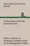 A Description of the Bar-and-Frame-Hive With an Abstract of Wildmans Complete Guide for the Management of Bees Throughout the Year