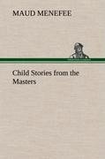 Child Stories from the Masters Being a Few Modest Interpretations of Some Phases of the Master Works Done in a Child Way