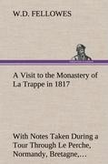 A Visit to the Monastery of La Trappe in 1817 With Notes Taken During a Tour Through Le Perche, Normandy, Bretagne, Poitou, Anjou, Le Bocage, Touraine, Orleanois, and the Environs of Paris. Illustrated with Numerous Coloured Engravings, from Drawings Made