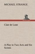 Clair de Lune A Play in Two Acts and Six Scenes
