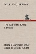 The Fall of the Grand Sarrasin Being a Chronicle of Sir Nigel de Bessin, Knight, of Things that Happed in Guernsey Island, in the Norman Seas, in and about the Year One Thousand and Fifty-Seven