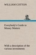 Everybodys Guide to Money Matters: with a description of the various investments chiefly dealt in on the stock exchange, and the mode of dealing therein
