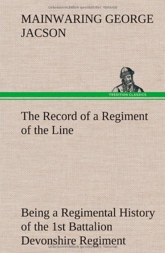 The Record of a Regiment of the Line Being a Regimental History of the 1st Battalion Devonshire Regiment During the Boer War 1899-1902