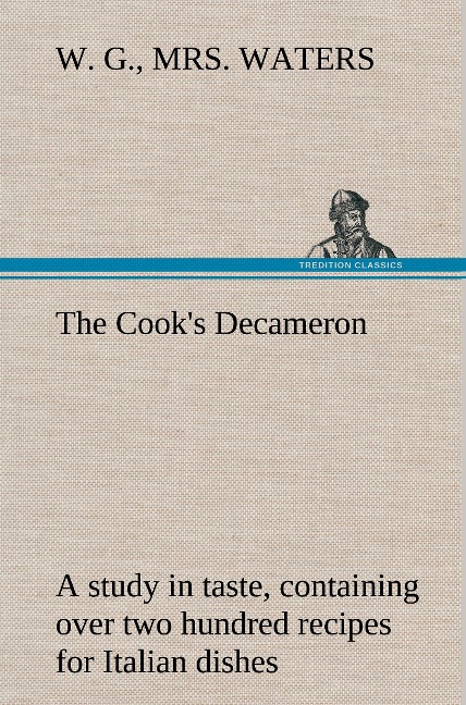 The Cooks Decameron: a study in taste, containing over two hundred recipes for Italian dishes